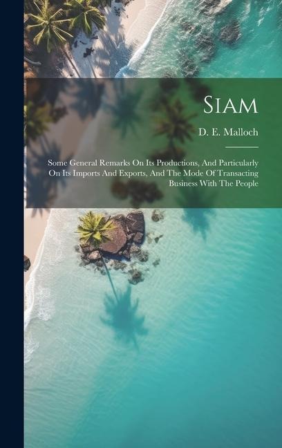 Siam: Some General Remarks On Its Productions, And Particularly On Its Imports And Exports, And The Mode Of Transacting Business With The People