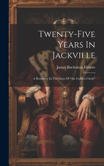 Twenty-five Years In Jackville: A Romance In The Days Of the Golden Circle