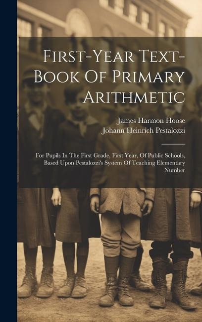 First-year Text-book Of Primary Arithmetic: For Pupils In The First Grade, First Year, Of Public Schools, Based Upon Pestalozzi's System Of Teaching Elementary Number