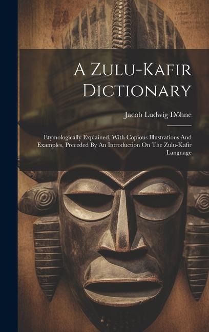 A Zulu-kafir Dictionary: Etymologically Explained, With Copious Illustrations And Examples, Preceded By An Introduction On The Zulu-kafir Language