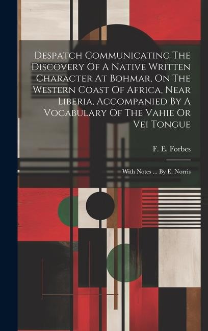 Despatch Communicating The Discovery Of A Native Written Character At Bohmar, On The Western Coast Of Africa, Near Liberia, Accompanied By A Vocabulary Of The Vahie Or Vei Tongue: With Notes ... By E. Norris