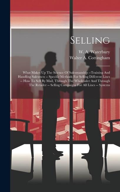 Selling: What Makes Up The Science Of Salesmanship --training And Handling Salesmen -- Specific Methods For Selling Different L