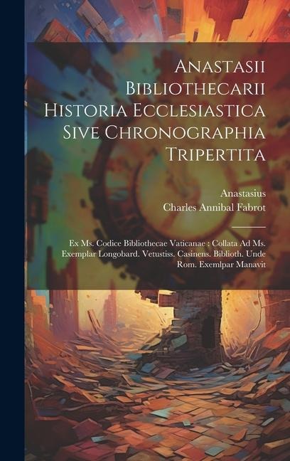 Anastasii Bibliothecarii Historia Ecclesiastica Sive Chronographia Tripertita: Ex Ms. Codice Bibliothecae Vaticanae: Collata Ad Ms. Exemplar Longobard. Vetustiss. Casinens. Biblioth. Unde Rom. Exemlpar Manavit