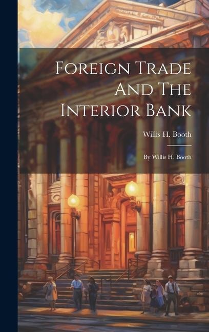 Foreign Trade And The Interior Bank: By Willis H. Booth