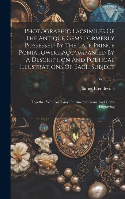Photographic Facsimiles Of The Antique Gems Formerly Possessed By The Late Prince Poniatowski, Accompanied By A Description And Poetical Illustrations Of Each Subject: Together With An Essay On Ancient Gems And Gem-engraving; Volume 2