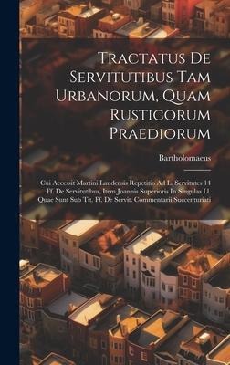 Tractatus De Servitutibus Tam Urbanorum, Quam Rusticorum Praediorum: Cui Accessit Martini Laudensis Repetitio Ad L. Servitutes 14 Ff. De Servitutibus, Item Joannis Superioris In Singulas Ll. Quae Sunt Sub Tit. Ff. De Servit. Commentarii Succenturiati
