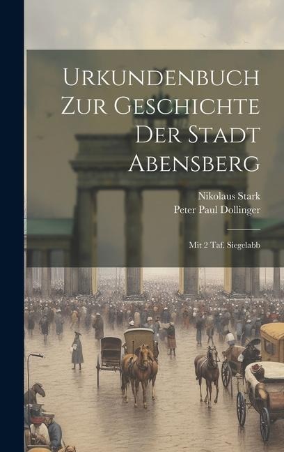 Urkundenbuch Zur Geschichte Der Stadt Abensberg: Mit 2 Taf. Siegelabb