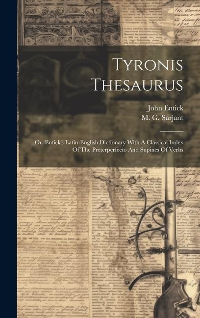Tyronis Thesaurus: Or, Enticks Latin-english Dictionary With A Classical Index Of The Preterperfecto And Supines Of Verbs