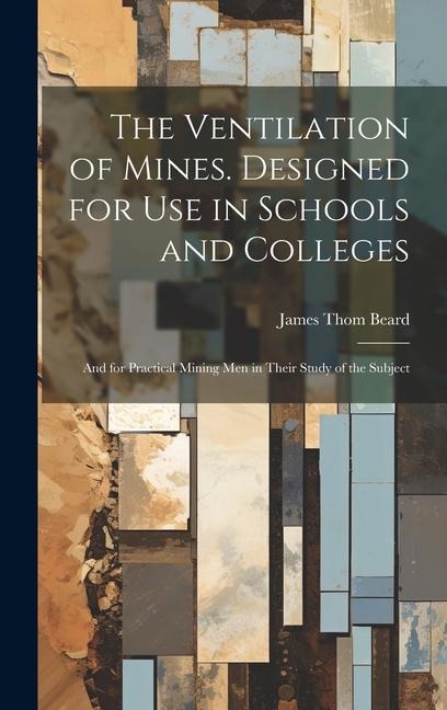 The Ventilation of Mines. Designed for Use in Schools and Colleges; and for Practical Mining Men in Their Study of the Subject
