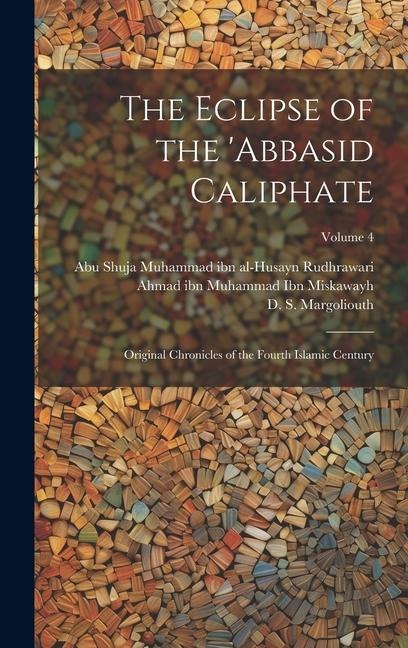 The Eclipse of the 'Abbasid Caliphate; Original Chronicles of the Fourth Islamic Century; Volume 4
