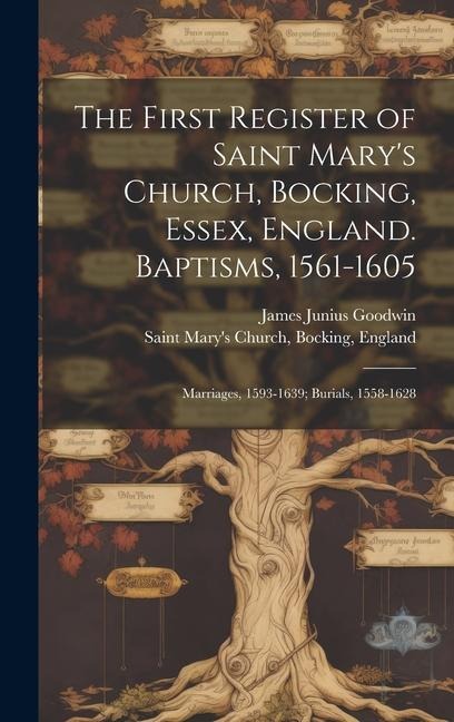 The First Register of Saint Marys Church, Bocking, Essex, England. Baptisms, 1561-1605; Marriages, 1593-1639; Burials, 1558-1628