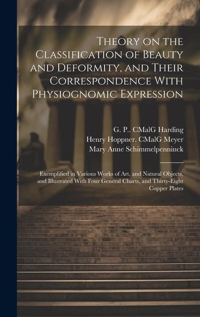 Theory on the Classification of Beauty and Deformity, and Their Correspondence With Physiognomic Expression: Exemplified in Various Works of Art, and Natural Objects, and Illustrated With Four General Charts, and Thirty-eight Copper Plates