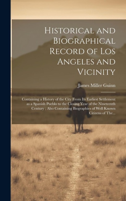 Historical and Biographical Record of Los Angeles and Vicinity: Containing a History of the City From Its Earliest Settlement as a Spanish Pueblo to the Closing Year of the Nineteenth Century; Also Containing Biographies of Well Known Citizens of The...