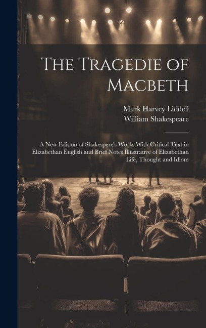 The Tragedie of Macbeth; a New Edition of Shakesperes Works With Critical Text in Elizabethan English and Brief Notes Illustrative of Elizabethan Life, Thought and Idiom