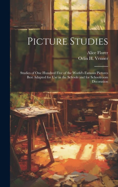 Picture Studies; Studies of One Hundred Five of the Worlds Famous Pictures Best Adapted for Use in the Schools and for Schoolroom Decoration