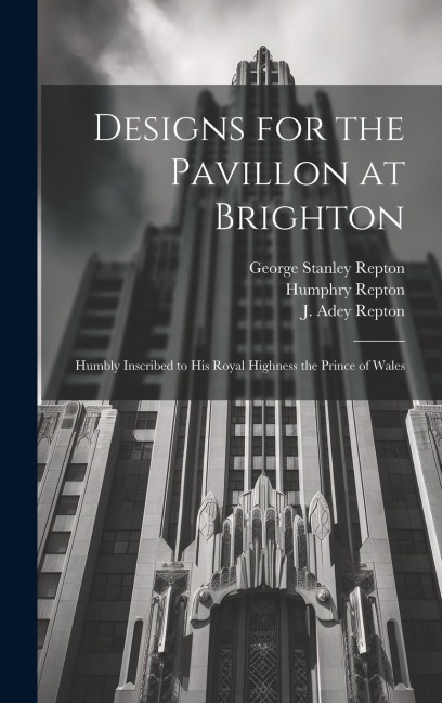 Designs for the Pavillon at Brighton: Humbly Inscribed to His Royal Highness the Prince of Wales