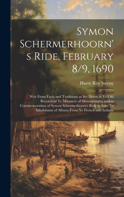 Symon Schermerhoorn's Ride, February 8/9, 1690; Writ From Facts and Traditions as Set Down in Ye Old Records of Ye Massacre of Skinnechtady, and in Co