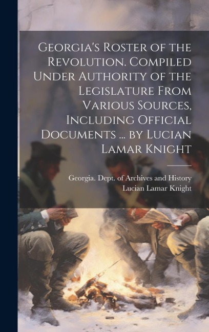 Georgia's Roster of the Revolution. Compiled Under Authority of the Legislature From Various Sources, Including Official Documents ... by Lucian Lamar