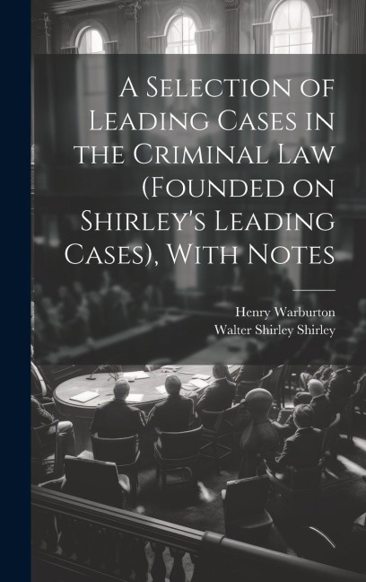 A Selection of Leading Cases in the Criminal Law (founded on Shirleys Leading Cases), With Notes