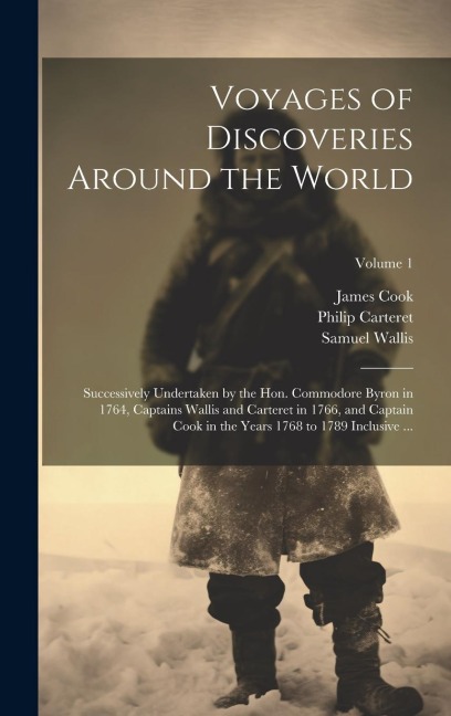 Voyages of Discoveries Around the World: Successively Undertaken by the Hon. Commodore Byron in 1764, Captains Wallis and Carteret in 1766, and Captai