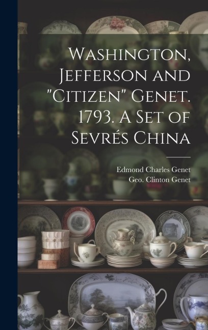 Washington, Jefferson and Citizen Genet. 1793. A Set of Sevrés China