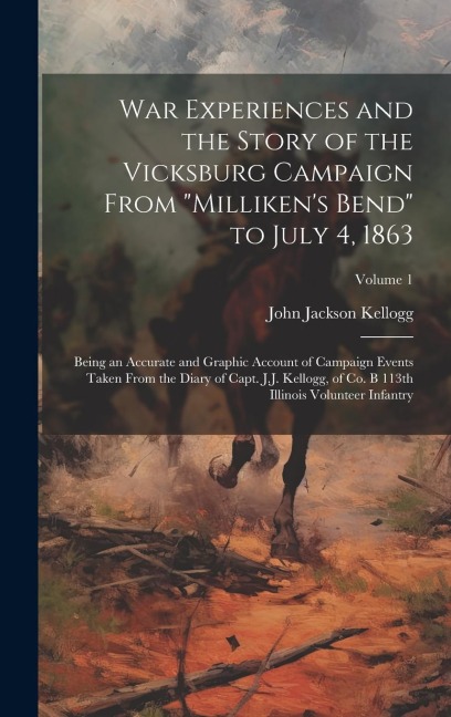 War Experiences and the Story of the Vicksburg Campaign From "Milliken's Bend" to July 4, 1863; Being an Accurate and Graphic Account of Campaign Even