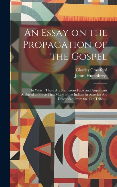 An Essay on the Propagation of the Gospel; in Which There Are Numerous Facts and Arguments Adduced to Prove That Many of the Indians in America Are Descended From the Ten Tribes ..