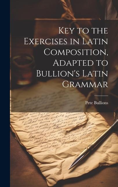Key to the Exercises in Latin Composition, Adapted to Bullion's Latin Grammar