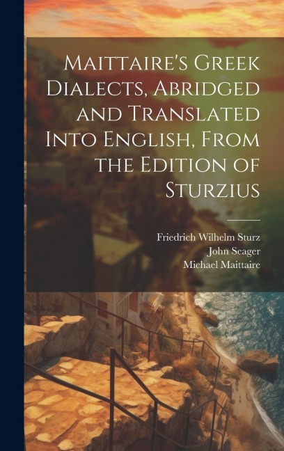 Maittaires Greek Dialects, Abridged and Translated Into English, From the Edition of Sturzius