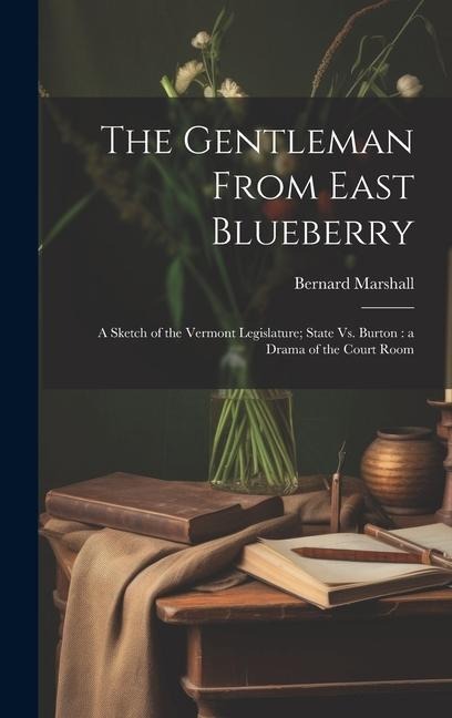 The Gentleman From East Blueberry: A Sketch of the Vermont Legislature; State Vs. Burton: a Drama of the Court Room