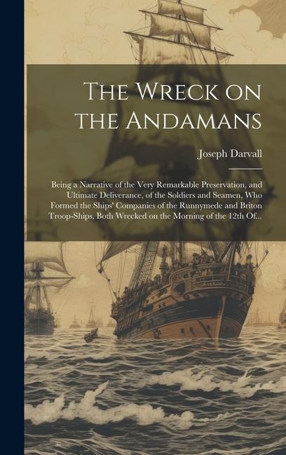 The Wreck on the Andamans: Being a Narrative of the Very Remarkable Preservation, and Ultimate Deliverance, of the Soldiers and Seamen, Who Formed the Ships' Companies of the Runnymede and Briton Troop-ships, Both Wrecked on the Morning of the 12th Of...