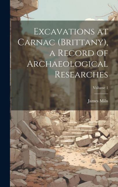Excavations at Carnac (Brittany), a Record of Archaeological Researches; Volume 1