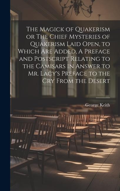 The Magick of Quakerism or The Chief Mysteries of Quakerism Laid Open, to Which Are Added, A Preface and Postscript Relating to the Camisars in Answer