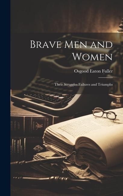 Brave Men and Women: Their struggles failures and triumphs
