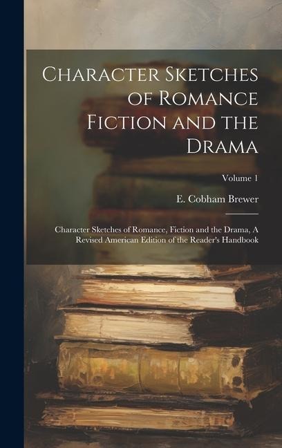 Character Sketches of Romance Fiction and the Drama: Character Sketches of Romance, Fiction and the Drama, A Revised American Edition of the Reader's