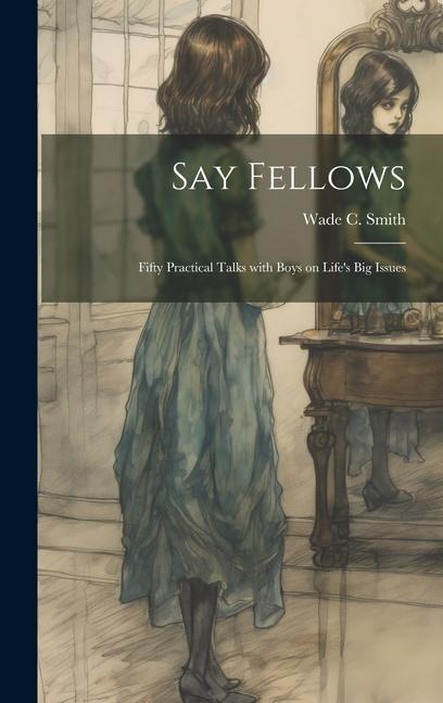 Say Fellows: Fifty Practical Talks with Boys on Lifes Big Issues