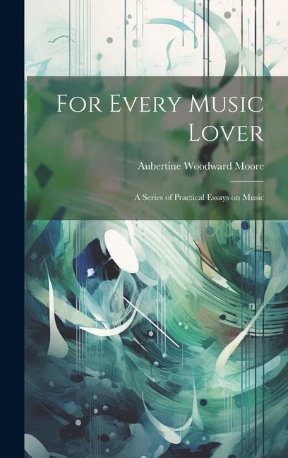For Every Music Lover: A Series of Practical Essays on Music