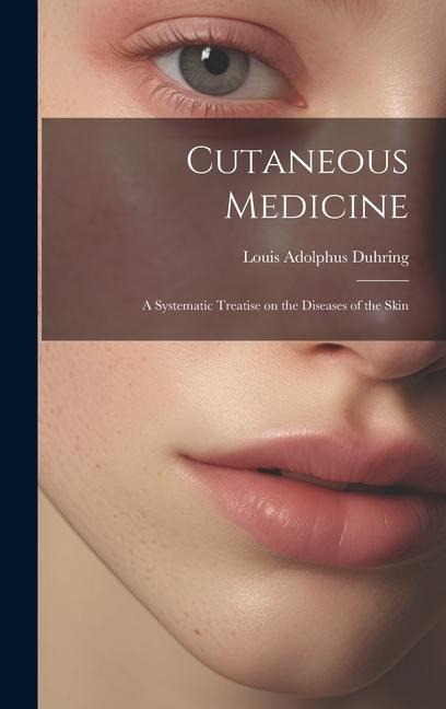 Cutaneous Medicine: A Systematic Treatise on the Diseases of the Skin