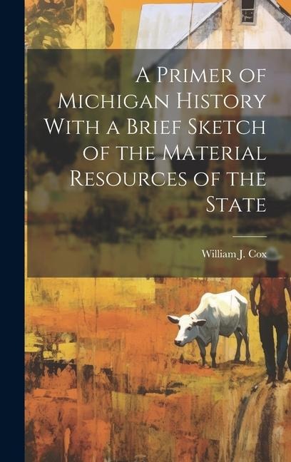 A Primer of Michigan History With a Brief Sketch of the Material Resources of the State