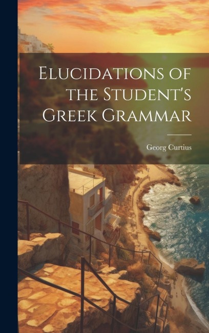 Elucidations of the Students Greek Grammar