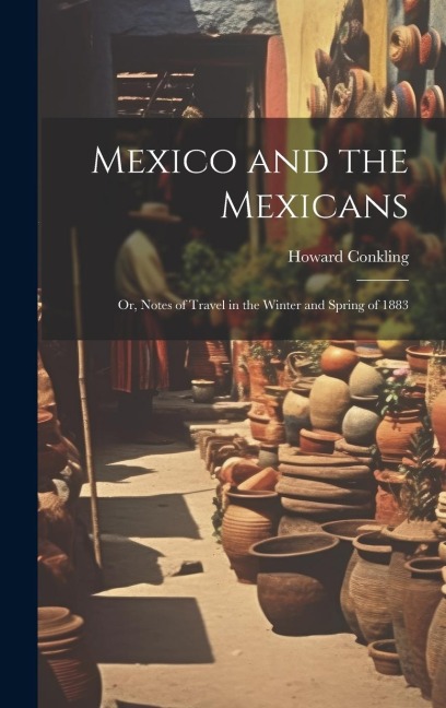 Mexico and the Mexicans: Or, Notes of Travel in the Winter and Spring of 1883