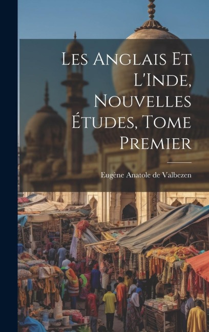 Les Anglais et L'Inde, Nouvelles Études, Tome Premier