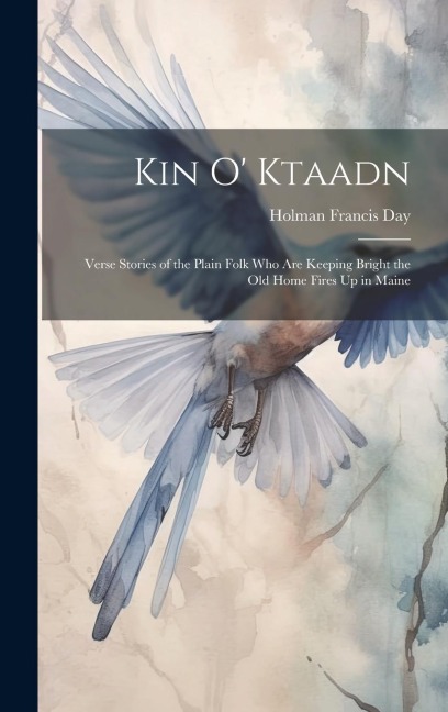 Kin O Ktaadn: Verse Stories of the Plain Folk who are Keeping Bright the Old Home Fires Up in Maine