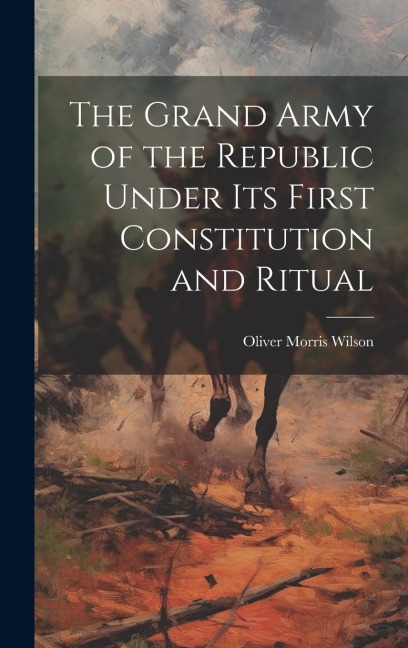 The Grand Army of the Republic Under Its First Constitution and Ritual