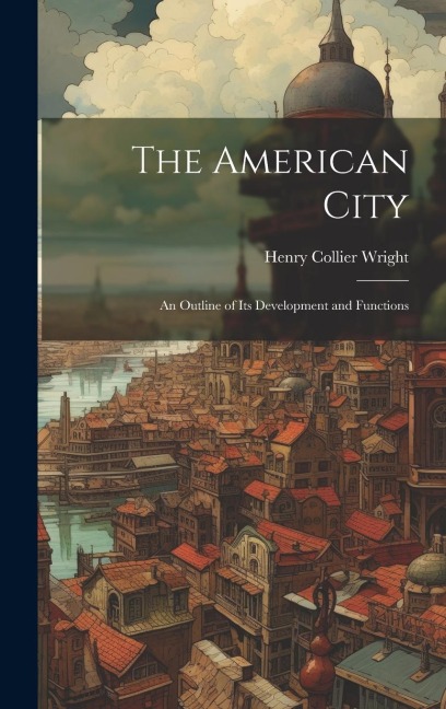 The American City: An Outline of Its Development and Functions