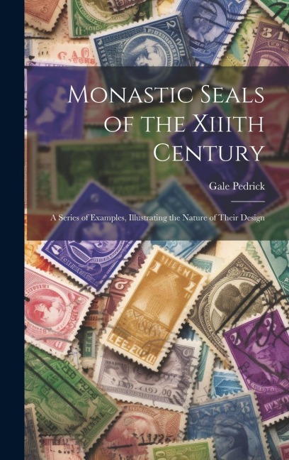 Monastic Seals of the Xiiith Century: A Series of Examples, Illustrating the Nature of Their Design