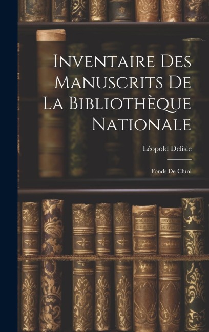 Inventaire des Manuscrits de la Bibliothèque Nationale: Fonds de Cluni