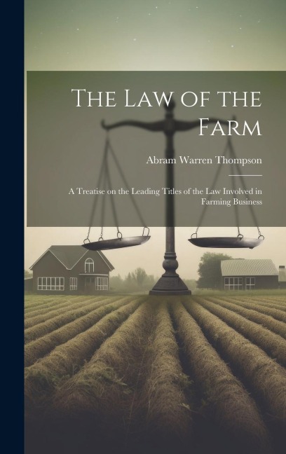 The Law of the Farm: A Treatise on the Leading Titles of the Law Involved in Farming Business