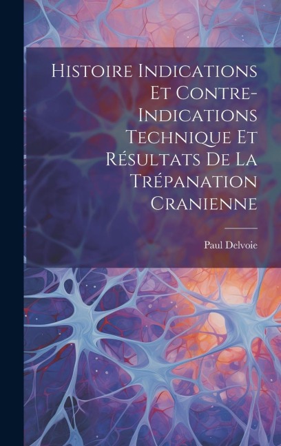 Histoire Indications et Contre-Indications Technique et Résultats de la Trépanation Cranienne