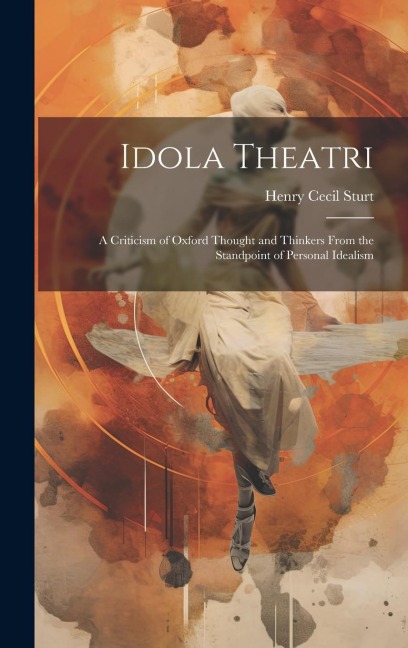 Idola Theatri: A Criticism of Oxford Thought and Thinkers From the Standpoint of Personal Idealism
